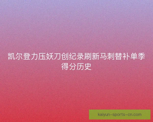 凯尔登力压妖刀创纪录刷新马刺替补单季得分历史