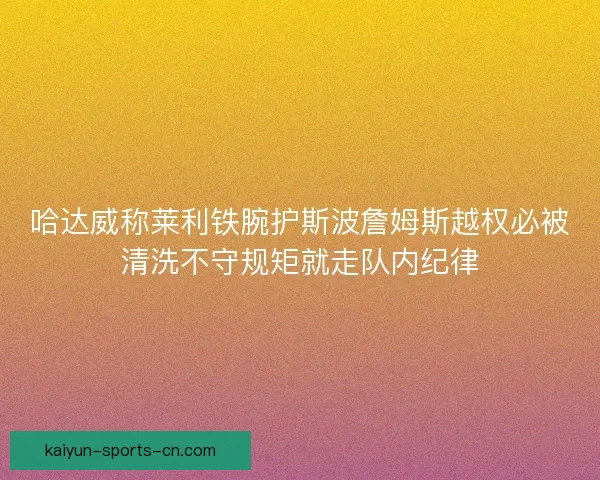哈达威称莱利铁腕护斯波詹姆斯越权必被清洗不守规矩就走队内纪律