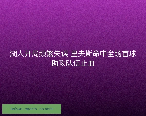 湖人开局频繁失误 里夫斯命中全场首球助攻队伍止血