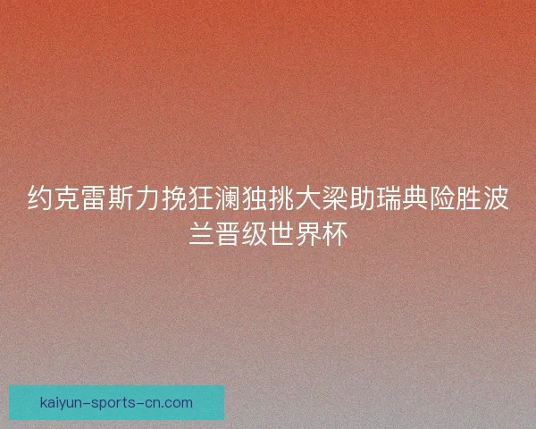 约克雷斯力挽狂澜独挑大梁助瑞典险胜波兰晋级世界杯