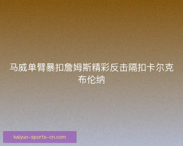 马威单臂暴扣詹姆斯精彩反击隔扣卡尔克布伦纳