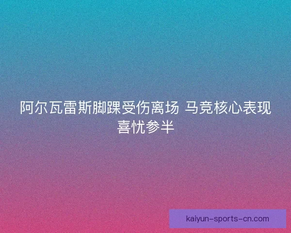 阿尔瓦雷斯脚踝受伤离场 马竞核心表现喜忧参半