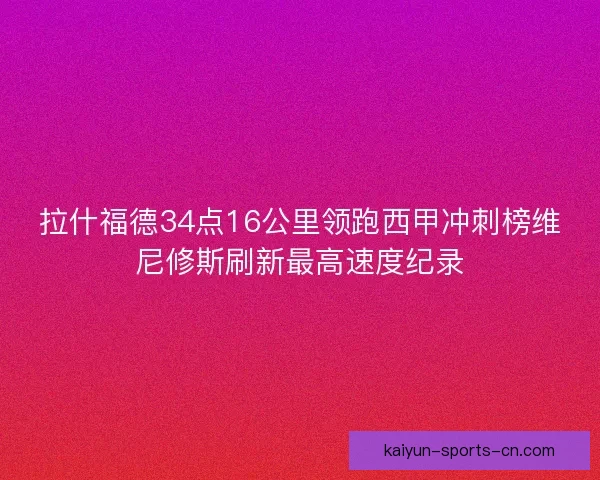 拉什福德34点16公里领跑西甲冲刺榜维尼修斯刷新最高速度纪录