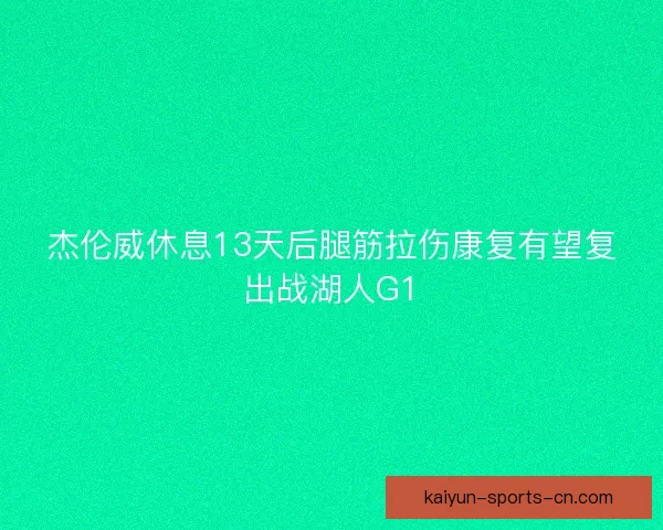 杰伦威休息13天后腿筋拉伤康复有望复出战湖人G1
