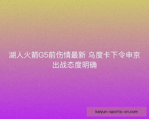 湖人火箭G5前伤情最新 乌度卡下令申京出战态度明确