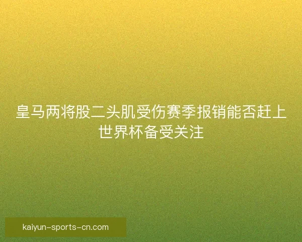 皇马两将股二头肌受伤赛季报销能否赶上世界杯备受关注