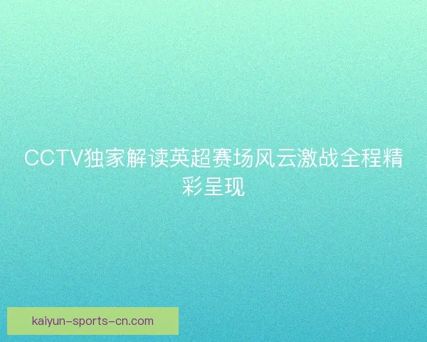 CCTV独家解读英超赛场风云激战全程精彩呈现 CCTV独家解读英超赛场风云激战全程精彩呈现