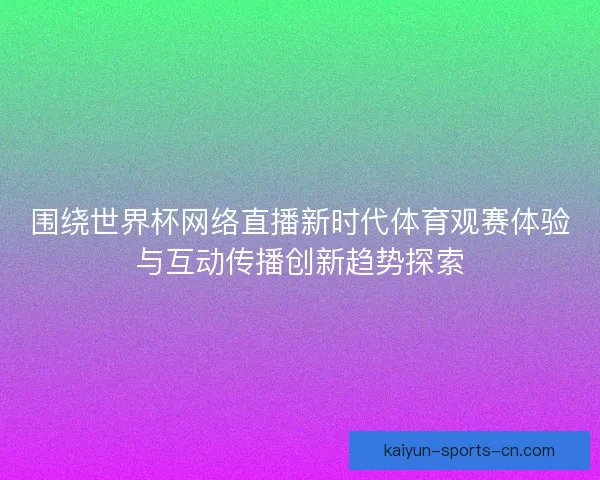 围绕世界杯网络直播新时代体育观赛体验与互动传播创新趋势探索