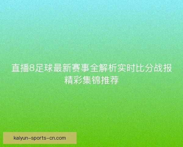 直播8足球最新赛事全解析实时比分战报精彩集锦推荐
