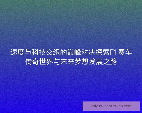 速度与科技交织的巅峰对决探索F1赛车传奇世界与未来梦想发展之路