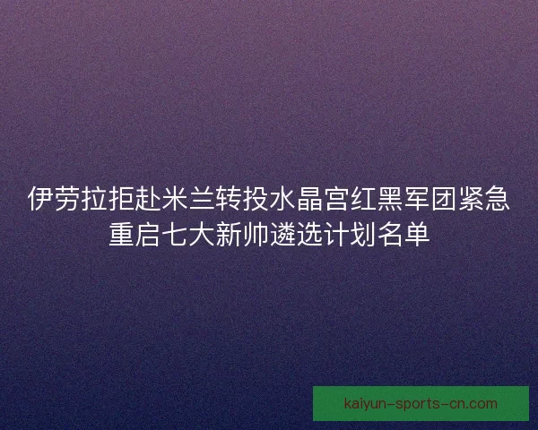 伊劳拉拒赴米兰转投水晶宫红黑军团紧急重启七大新帅遴选计划名单