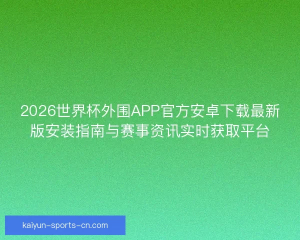 2026世界杯外围APP官方安卓下载最新版安装指南与赛事资讯实时获取平台 2026世界杯外围APP官方安卓下载最新版安装指南与赛事资讯实时获取平台