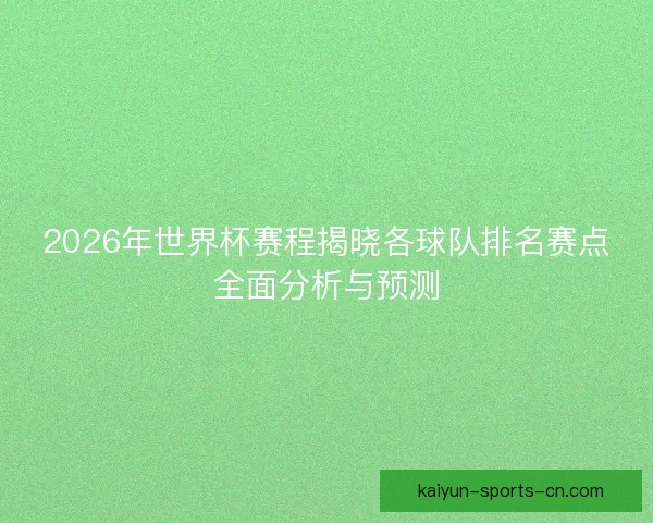 2026年世界杯赛程揭晓各球队排名赛点全面分析与预测