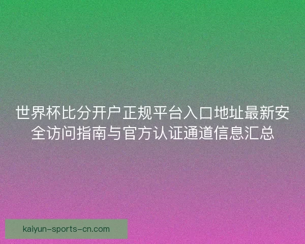 世界杯比分开户正规平台入口地址最新安全访问指南与官方认证通道信息汇总