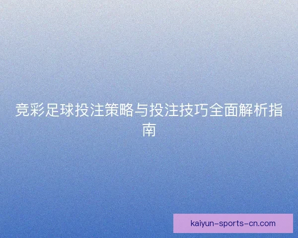 竞彩足球投注策略与投注技巧全面解析指南