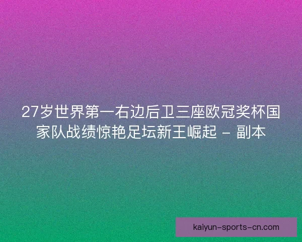 27岁世界第一右边后卫三座欧冠奖杯国家队战绩惊艳足坛新王崛起 - 副本
