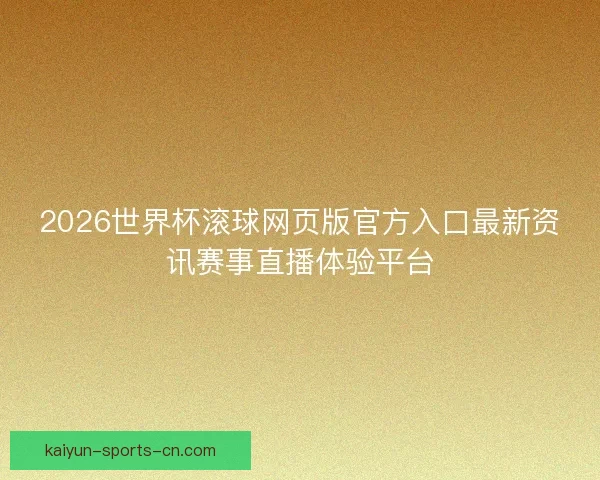 2026世界杯滚球网页版官方入口最新资讯赛事直播体验平台