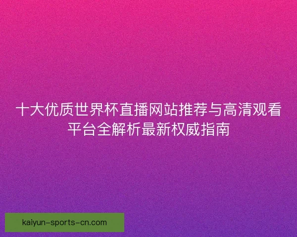 十大优质世界杯直播网站推荐与高清观看平台全解析最新权威指南