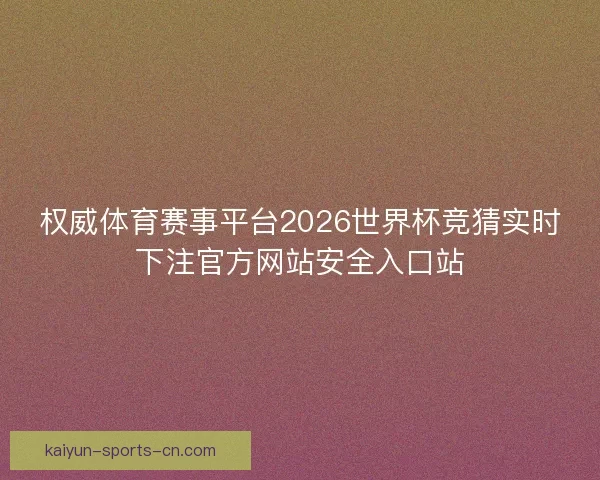 权威体育赛事平台2026世界杯竞猜实时下注官方网站安全入口站 权威体育赛事平台2026世界杯竞猜实时下注官方网站安全入口站