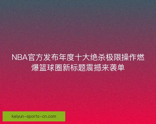 NBA官方发布年度十大绝杀极限操作燃爆篮球圈新标题震撼来袭单 NBA官方发布年度十大绝杀极限操作燃爆篮球圈新标题震撼来袭单