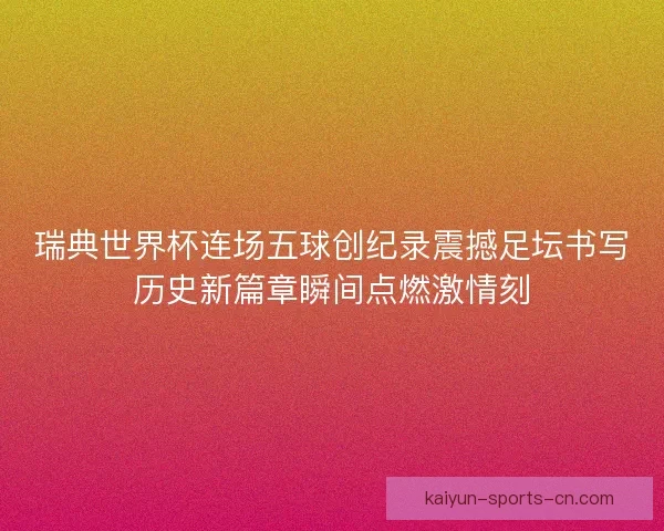 瑞典世界杯连场五球创纪录震撼足坛书写历史新篇章瞬间点燃激情刻