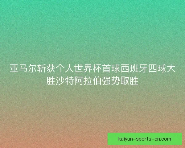 亚马尔斩获个人世界杯首球西班牙四球大胜沙特阿拉伯强势取胜