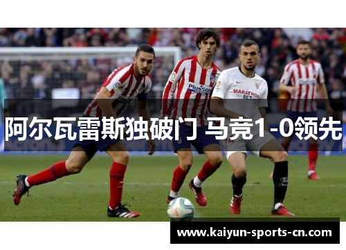 阿尔瓦雷斯独破门 马竞1-0领先